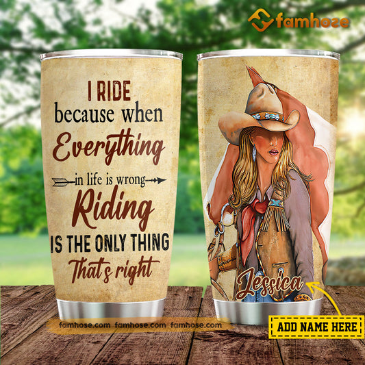 Personalized Cowgirl Tumbler, I Ride Because When Everything In Life Is Wrong Stainless Steel Tumbler, Tumbler Gifts For Horse Lovers