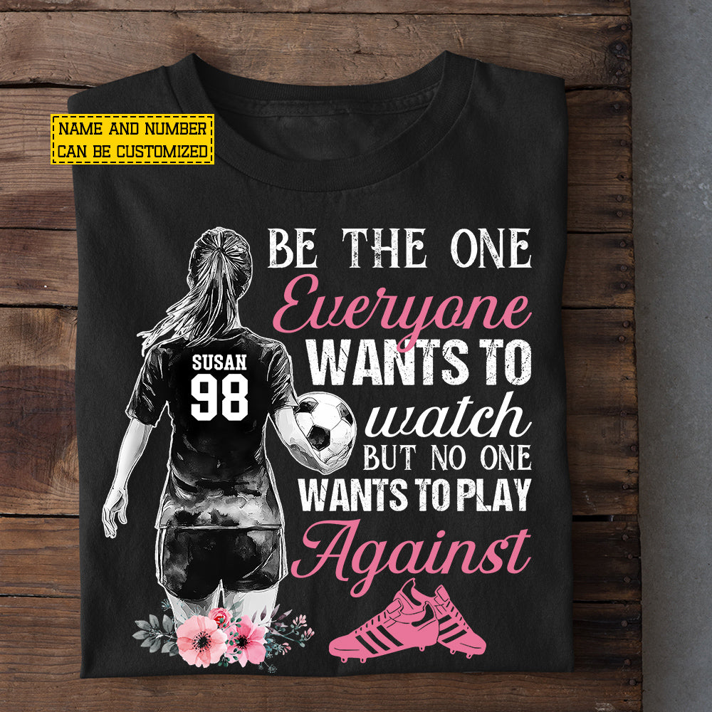 Motivational Personalized Soccer Girl T-shirt, Be The One Everyone Wants To Watch Tees Gift For Soccer Lovers