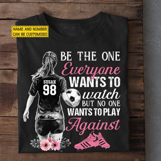 Motivational Personalized Soccer Girl T-shirt, Be The One Everyone Wants To Watch Tees Gift For Soccer Lovers