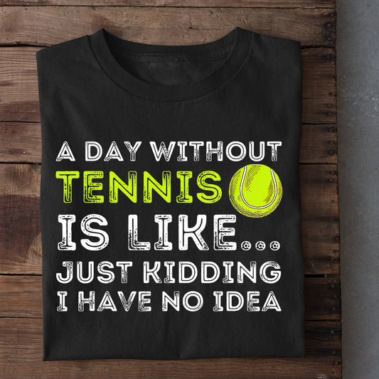 Motivation Tennis T-shirt, A Day Without Tennis I Have No Idea, Gift For Tennis Lovers, Tennis Players, Tennis Tees