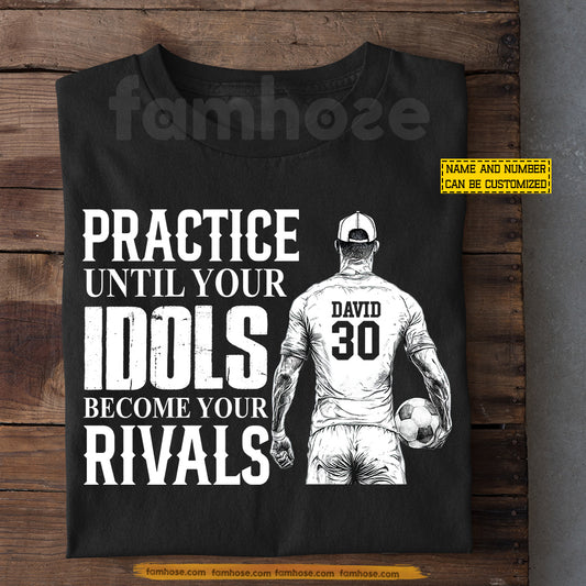 Motivational Personalized Soccer Man T-shirt, Practice Until Your Idols Become Your Rivals Sport Tees Gift For Soccer Lover
