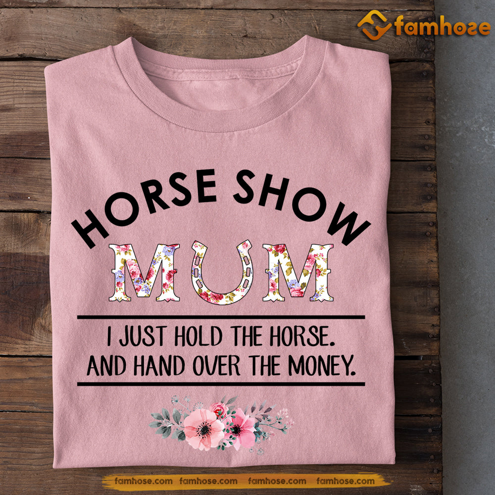 Mother's Day Horse T-shirt, Horse Show Mom I Just Hold The Horse, Gift For Horse Lovers, Horse Mom Tees, Horse Shirt