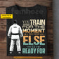 Jiu Jitsu Man T-shirt, You Train For The Moment Sport Tees Gift For Jiu Jitsu Lover