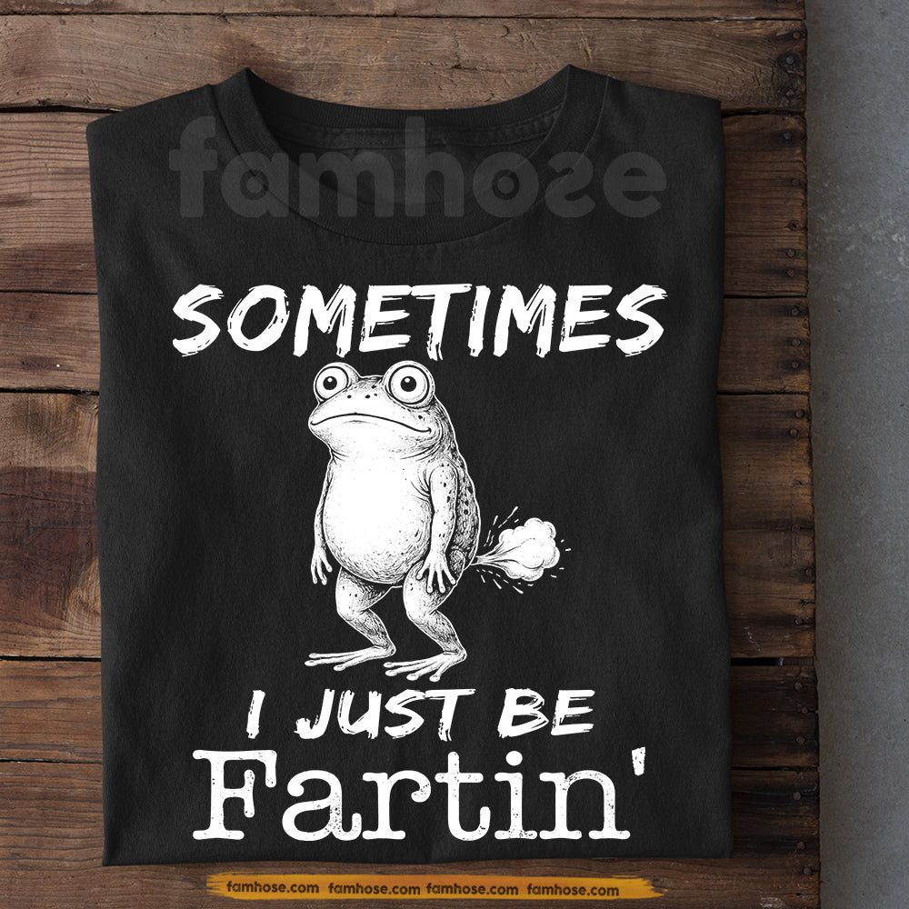 Funny Frog T-Shirt, Sometimes I Just Be Fartin' Tees Gift For Frog Lover