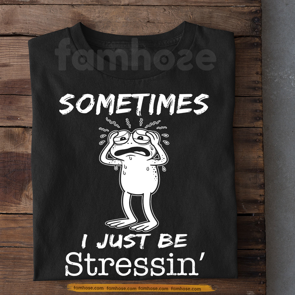 Funny Frog T-Shirt, Sometimes I Just Be Stressin' Tees Gift For Frog Lover