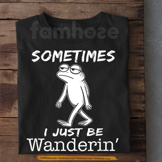 Funny Frog T-Shirt, Sometimes I Just Be Wanderin' Tees Gift For Frog Lover