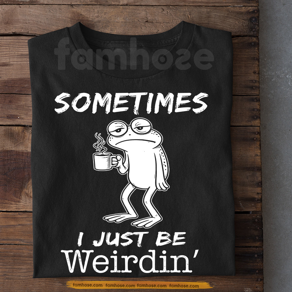 Funny Frog T-Shirt, Sometimes I Just Be Weirdin' Tees Gift For Frog Lover
