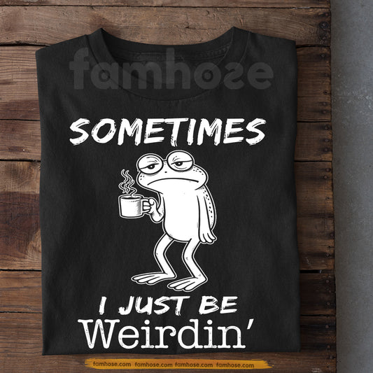 Funny Frog T-Shirt, Sometimes I Just Be Weirdin' Tees Gift For Frog Lover