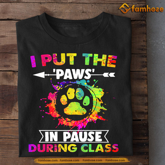 Dog T-shirt, I Put The Paws Im Pause During Class, Back To School Gift For Dog Lovers, Dog Owners, Dog Tees