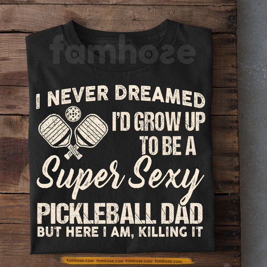 Funny Pickleball Dad T-shirt, To Be A Super Sexy Pickleball Dad Sport Tees Gift For Pickleball Lover
