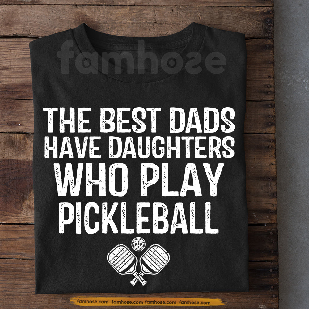 Pickleball Dad T-shirt, The Best Dads Have Daughters Who Play Sport Tees Gift For Pickleball Lover
