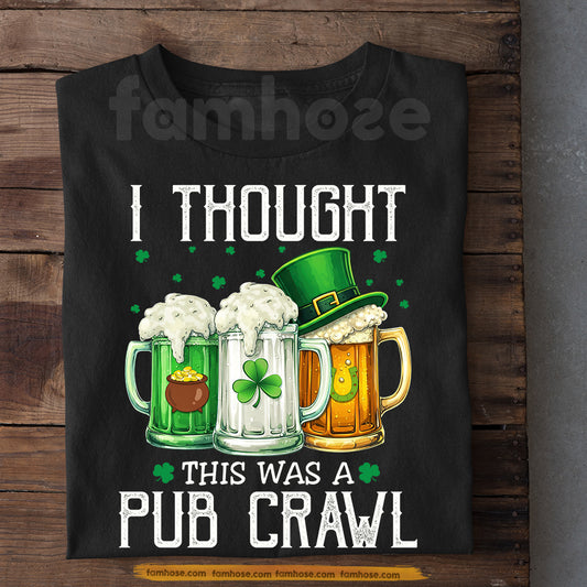 Funny Irish Drinking Beer T-shirt, I Thought This Was A Pub Crawl Tees St. Patrick’s Day Shamrock Gift For Irish Lover