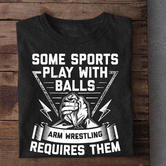 Motivational Wrestling T-shirt, Some Sports Play With Balls Arm Wrestling Requires Them, Best Gift For Wrestling Lovers, Wrestling  Players