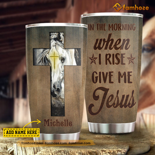 Personalized Horse Tumbler, In The Morning When I Rise Give Me Jesus Stainless Steel Tumbler, Tumbler Gifts For Horse Lovers
