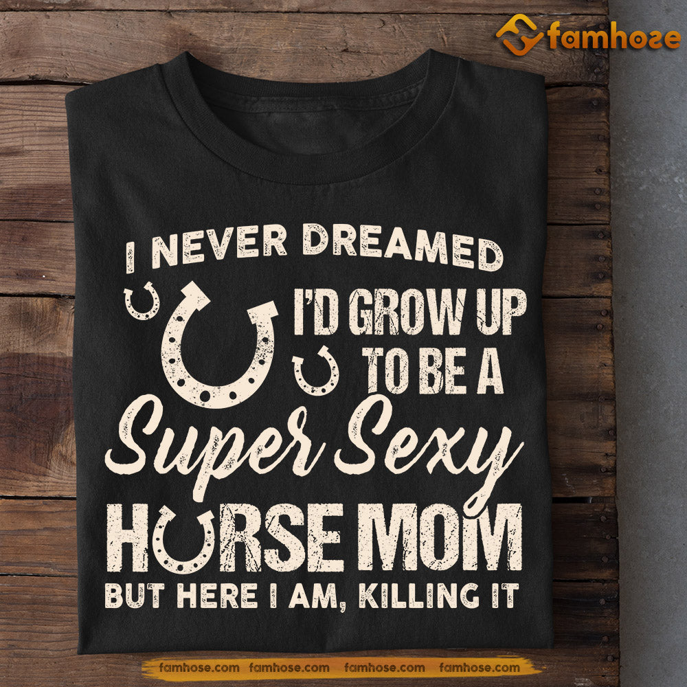 Funny Mother's Day Horse T-shirt, Never Dreamed Grow Up To Be A Sexy Horse Mom, Gift For Horse Lovers, Gift For Horse Mom