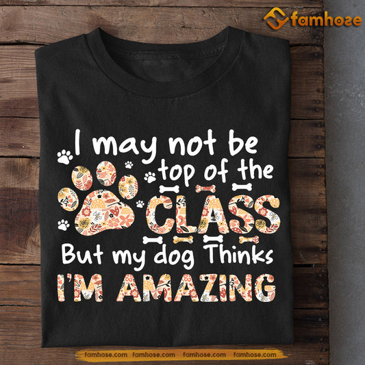 Dog T-shirt, I May Not Be Top Of The Class My Dog Thinks Amazing, Back To School Gift For Dog Lovers, Dog Owners, Dog Tees