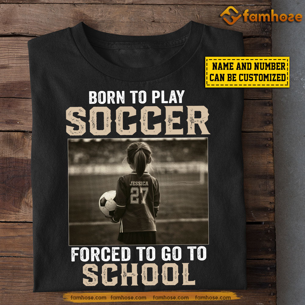 Personalized Funny Back To School Soccer Girl T-shirt, Born To Play Soccer Forced To, Gift For Kids Soccer Lovers, Soccer Girls