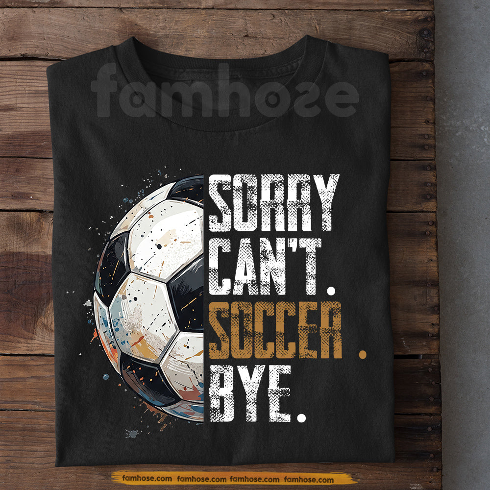 Soccer T-shirt, Sorry Can't Soccer Bye Sport Tees Gift For Soccer Lovers