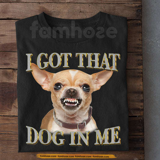 Funny Chihuahua Dog T-shirt, I Got That Dog In Me Gift For Chihuahua Lovers