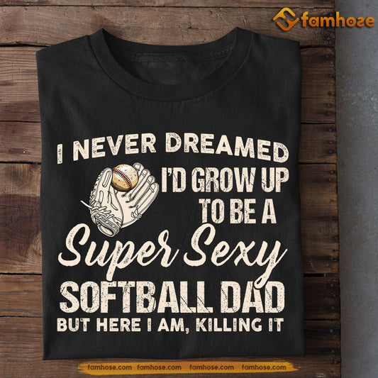 Softball T-shirt, I Never Dreamed I'd Grow Up To Be A Super Sexy Softball Dad, Gift For Dad, Gift For Softball Lovers, Softball Tees