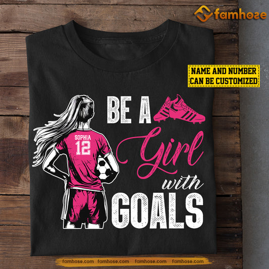 Personalized Soccer Girl T-shirt, Be A Girl With Goals, Gift For Soccer Lovers, Soccer Girls