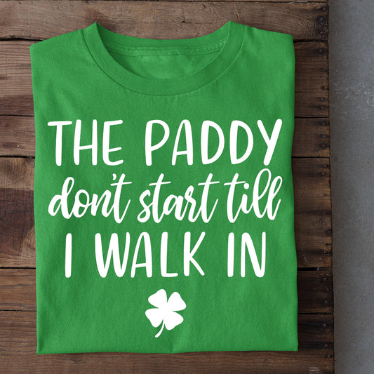 Funny St Patrick's Day T-shirt, The Paddy Don't Start Till I Walk In, Patricks Day T-shirt, Irish Gift