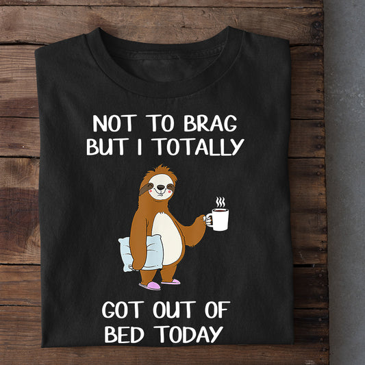 Not To Brag But I Totally Got Out Of Bed Today, Sloth T-shirt, Team Sloth Lover Gift, Sloth Tees
