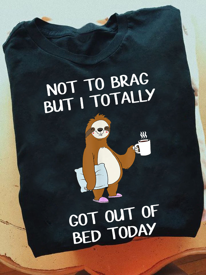 Not To Brag But I Totally Got Out Of Bed Today, Sloth T-shirt, Team Sloth Lover Gift, Sloth Tees