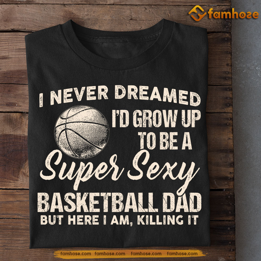 Funny Basketball T-shirt, Super Sexy Basketball Dad Killing It, Father's Day Gift For Basketball Lovers