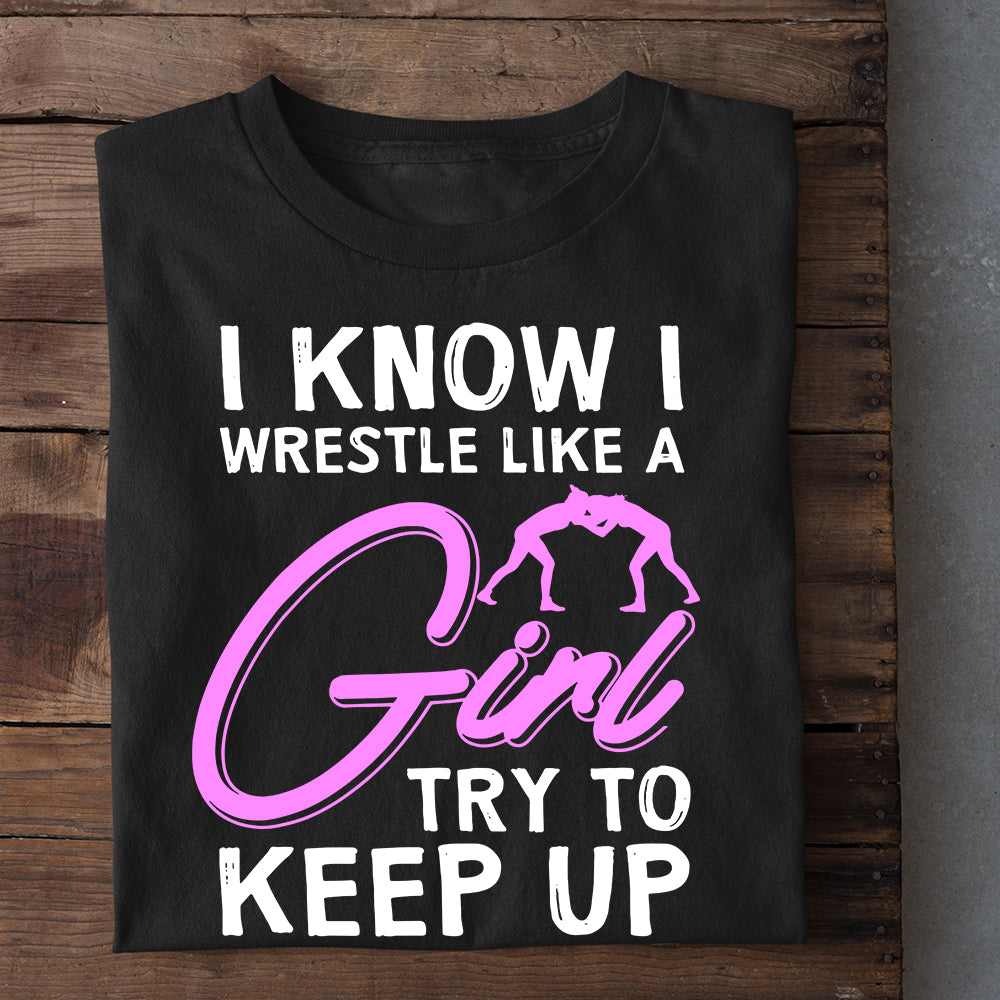 Wrestling Girl T-shirt, I Know I Wrestle Like A Girl Try To Keep Up, Best Gift For Wrestling Lovers, Wrestling  Players