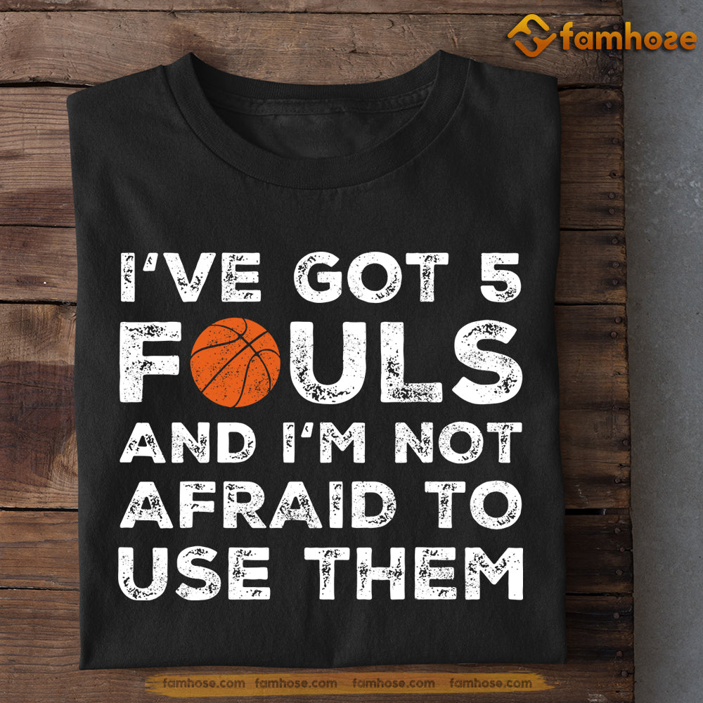 Basketball T-shirt, I've Got 5 Fouls Not Afraid To Use Them, Gift For Basketball Lovers, Basketball Tees