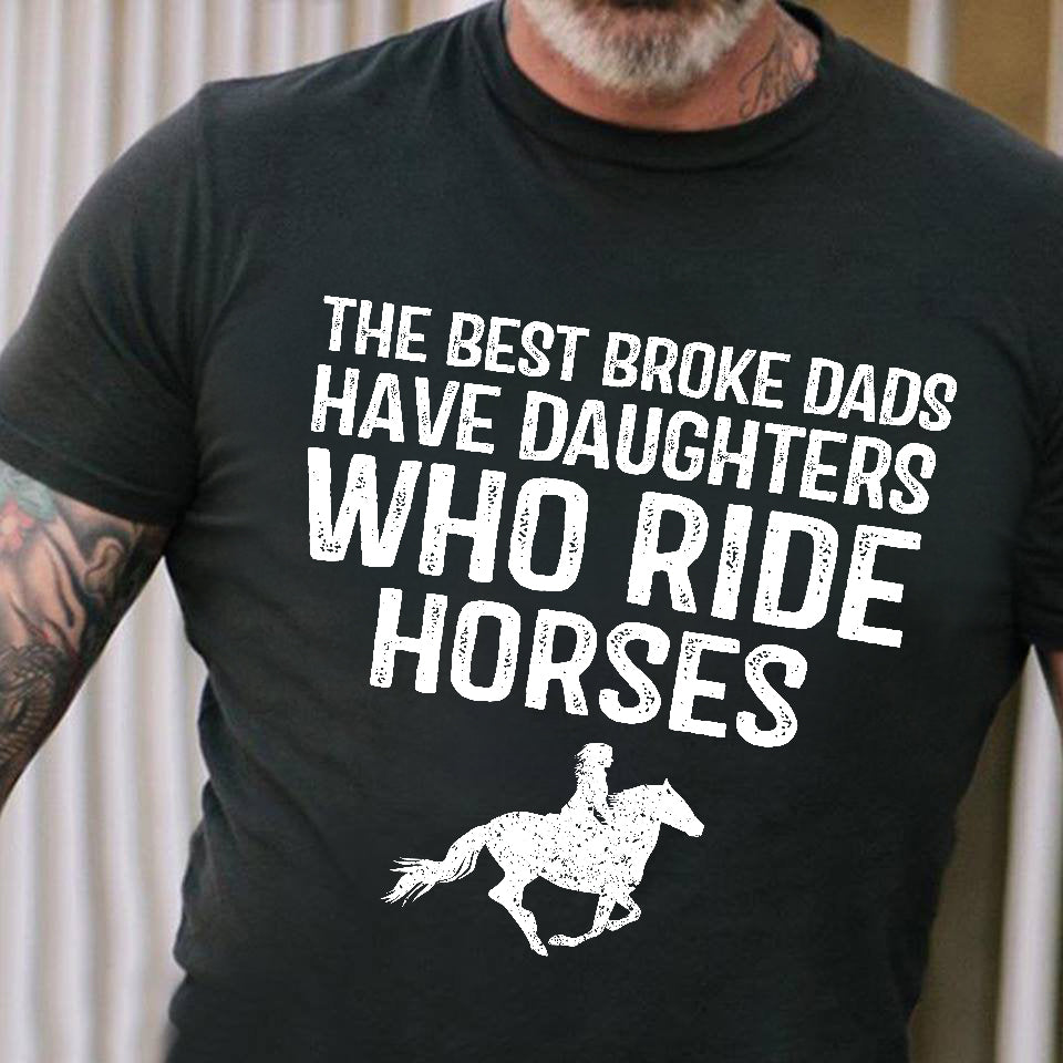 Father's Day Horse Riding T-shirt, The Best Broke Dads Have Daughters Who Ride Horse, Gift For Horse Lovers, Horse Dad Tees