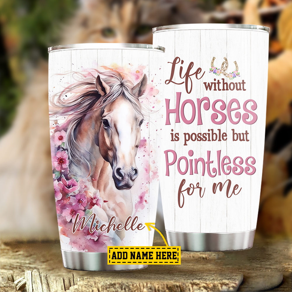 Personalized Horse Tumbler, Life Without Horses Is Possible But Pointless For Me Stainless Steel Tumbler, Gift For Horse Lovers