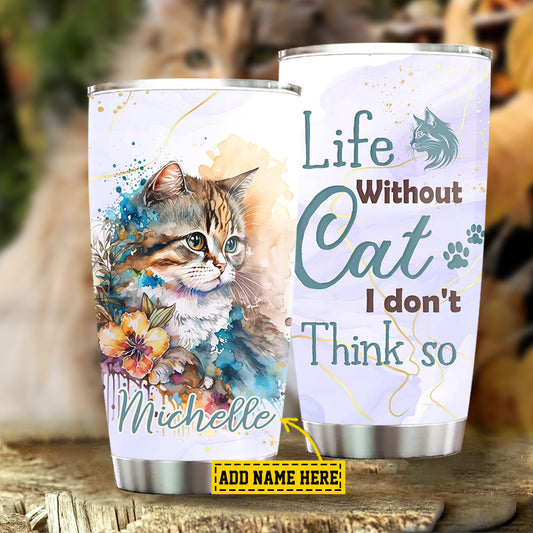 Personalized Cat Tumbler, Life Without Cat I Don't Think So Stainless Steel Tumbler, Gift For Cat Lovers, Cat Owners