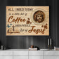 All I Need Today Is A Little Bit Of Coffee, Jesus Canvas Painting, Inspirational Quotes Wall Art Decor, Poster Gift For Christian Lovers