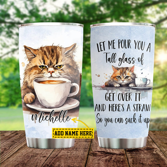 Personalized Cat Tumbler, Let Me Pour You A Tall Glass Of Get Over It Stainless Steel Tumbler, Gift For Cat Lovers, Cat Owners