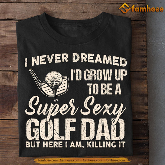 Funny Golf T-shirt, Super Sexy Golf Dad Killing It, Father's Day Gift For Golf Lovers