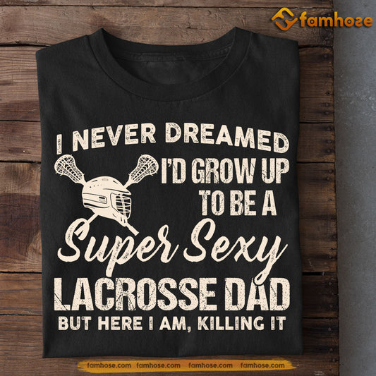 Funny Lacrosse T-shirt, Super Sexy Lacrosse Dad Killing It, Father's Day Gift For Lacrosse Lovers, Lacrosse Players