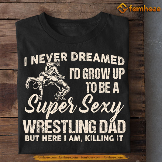 Wrestling T-shirt, Super Sexy Wrestling Dad Killing It, Father's Day Gift For Wrestling Lovers, Wrestling Players