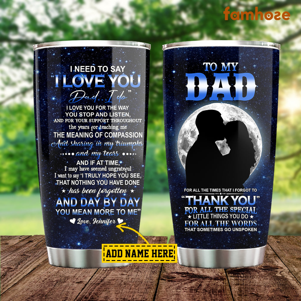 Personalized Father's Day Tumbler, To My Dad I Need To Say I Love You Stainless Steel Tumbler, Tumbler Gift For Dad From Daughter