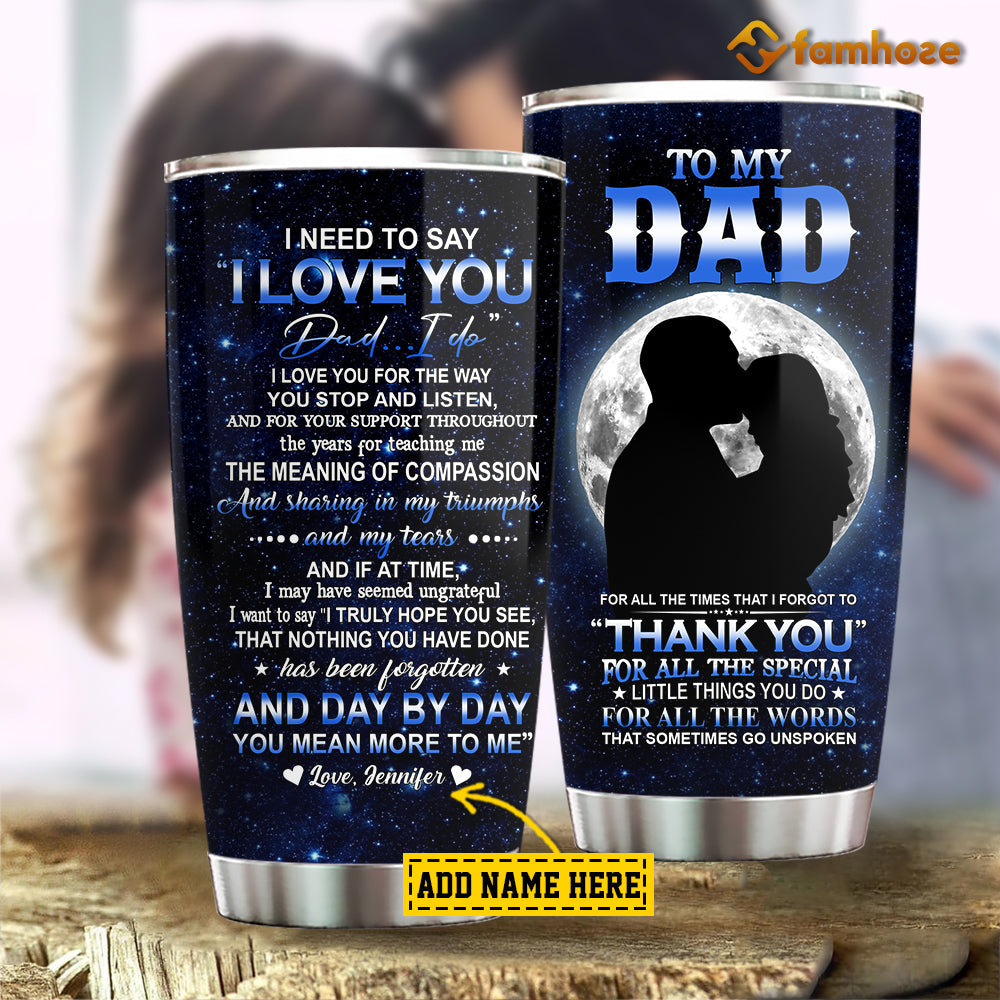 Personalized Father's Day Tumbler, To My Dad I Need To Say I Love You Stainless Steel Tumbler, Tumbler Gift For Dad From Daughter