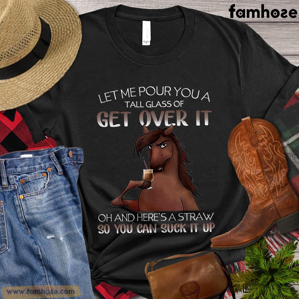 Cool Horse T-shirt, Let Me Pour You A Tall Glass Of Get Over It So You Can Suck It Up Gift For Horse Lovers, Horse Riders, Equestrians