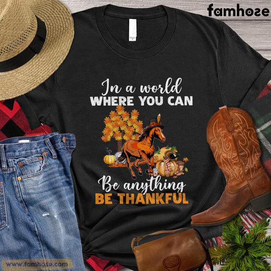 Thanksgiving Horse T-shirt, In The World Where You Can Be Anything Be Thankful Gift For Horse Lovers, Horse Riders, Equestrians