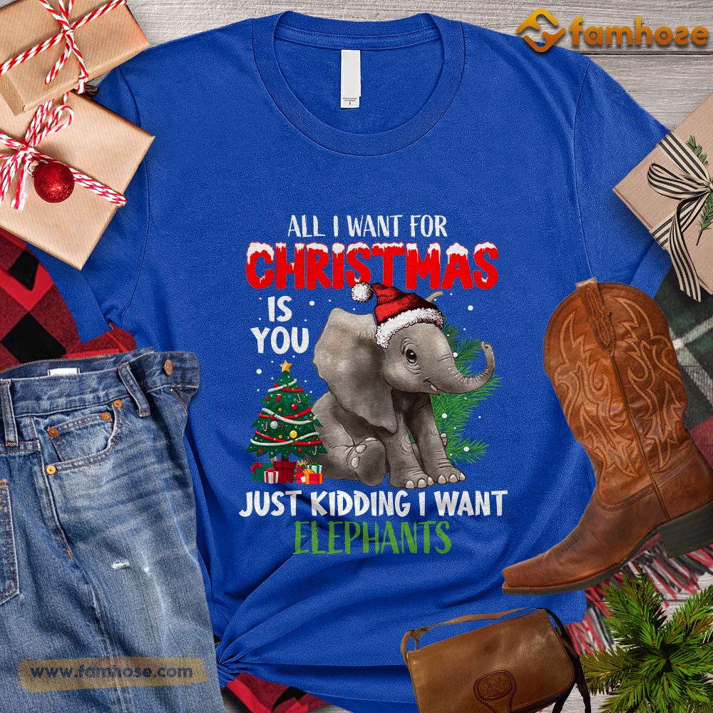 All I Want For Christmas Is You Just Kidding I Want Elephant T-Shirt All I Want For Christmas Is You Just Kidding I Want Elephant T-Shirt