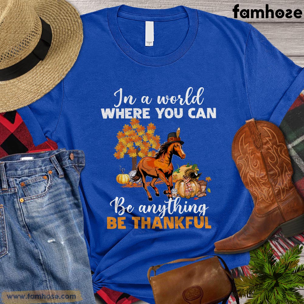 Thanksgiving Horse T-shirt, In The World Where You Can Be Anything Be Thankful Gift For Horse Lovers, Horse Riders, Equestrians