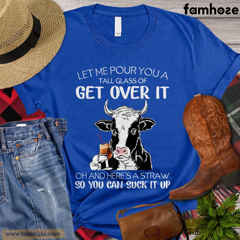 Cool Cow T-shirt, Let Me Pour You A Tall Glass Of Get Over It So You Can Suck It Up Gift For Cow Lovers, Cow Farmers, Farmer Gifts