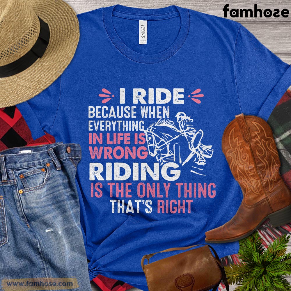 Horse T-shirt, I Ride Because When Everything In Life Is Wrong, Gift For Horse Lovers, Women Horse Tees, Horse Shirt