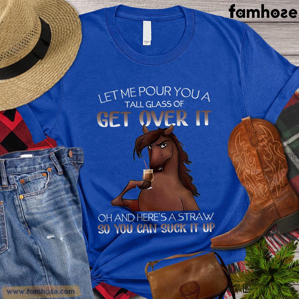 Cool Horse T-shirt, Let Me Pour You A Tall Glass Of Get Over It So You Can Suck It Up Gift For Horse Lovers, Horse Riders, Equestrians