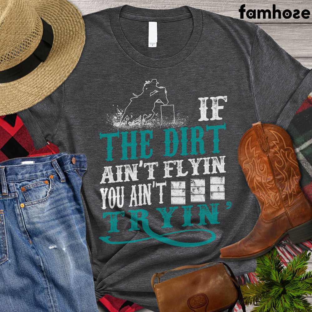 Barrel Racing T-shirt, If The Dirt Ain't Flyin' You Ain't Tryin' Shirt, Barrel Racing Lovers Gift, Barrel Racing Tees