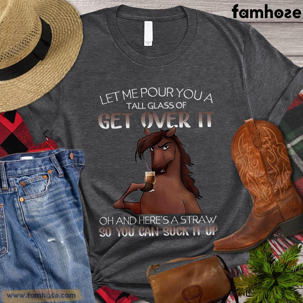 Cool Horse T-shirt, Let Me Pour You A Tall Glass Of Get Over It So You Can Suck It Up Gift For Horse Lovers, Horse Riders, Equestrians